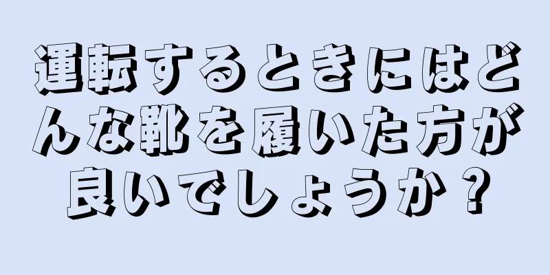 運転するときにはどんな靴を履いた方が良いでしょうか？