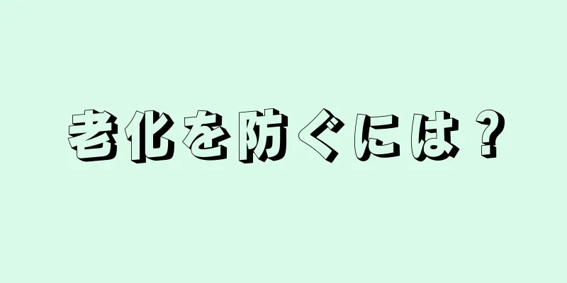 老化を防ぐには？