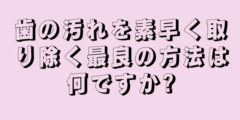 歯の汚れを素早く取り除く最良の方法は何ですか?