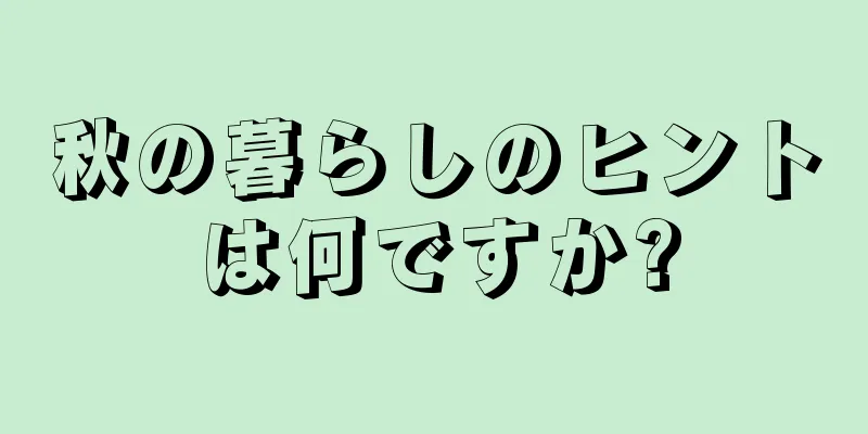 秋の暮らしのヒントは何ですか?