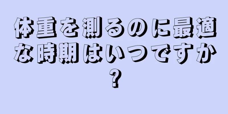 体重を測るのに最適な時期はいつですか?