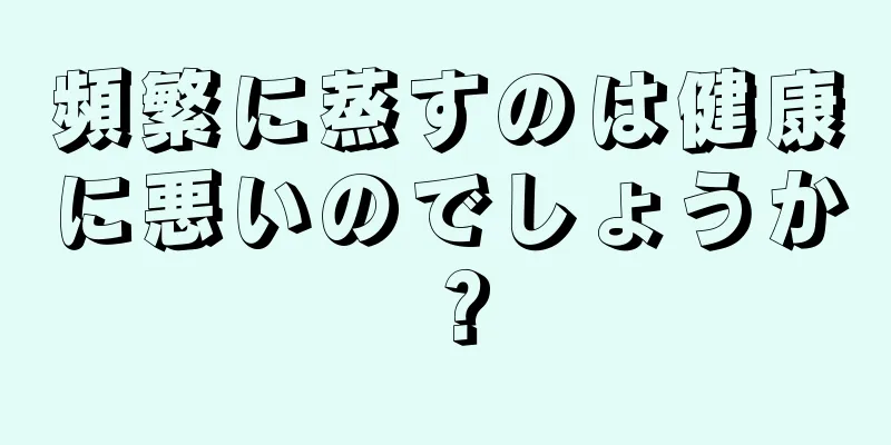 頻繁に蒸すのは健康に悪いのでしょうか？