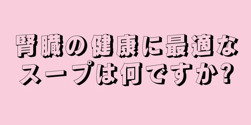 腎臓の健康に最適なスープは何ですか?