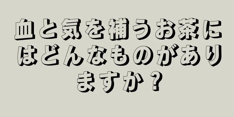 血と気を補うお茶にはどんなものがありますか？