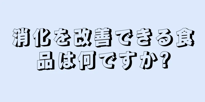 消化を改善できる食品は何ですか?