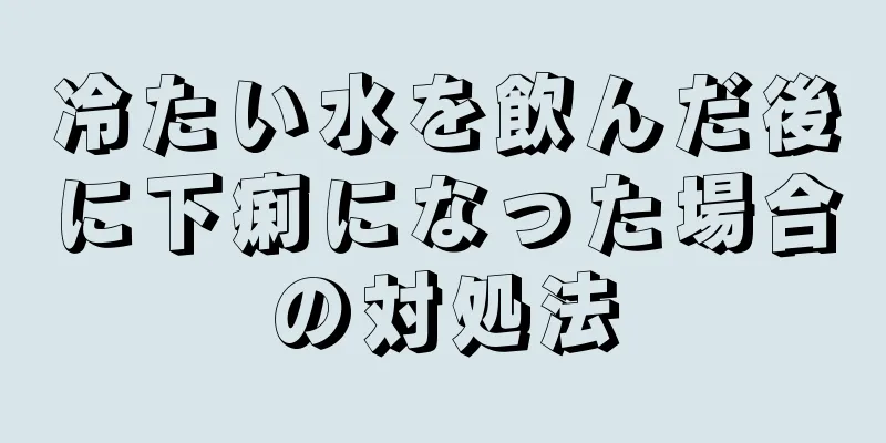 冷たい水を飲んだ後に下痢になった場合の対処法