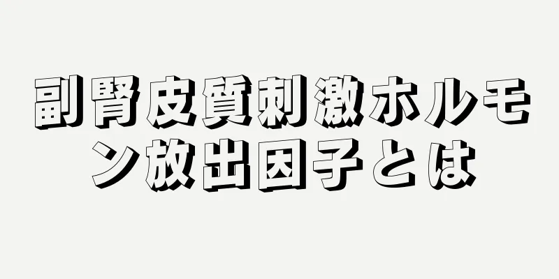 副腎皮質刺激ホルモン放出因子とは