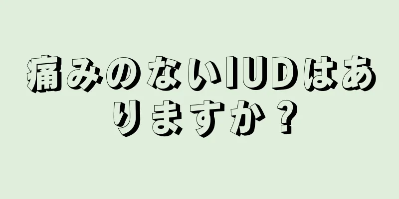 痛みのないIUDはありますか？