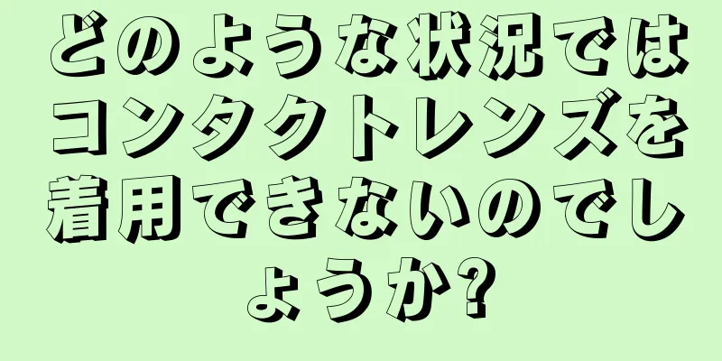 どのような状況ではコンタクトレンズを着用できないのでしょうか?