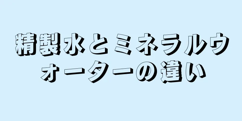 精製水とミネラルウォーターの違い