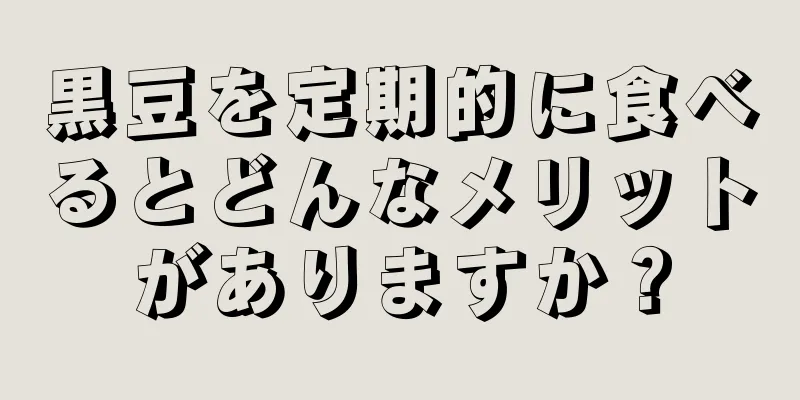 黒豆を定期的に食べるとどんなメリットがありますか？