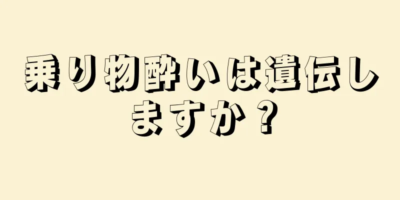 乗り物酔いは遺伝しますか？