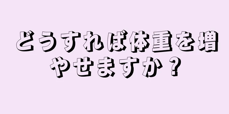 どうすれば体重を増やせますか？