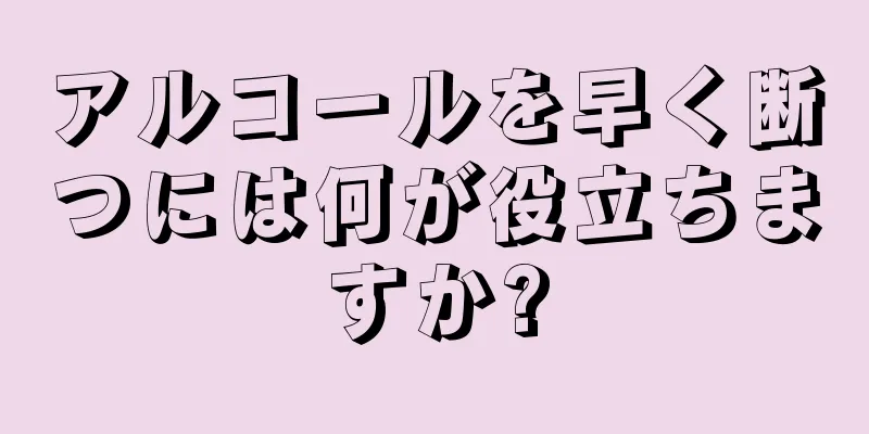 アルコールを早く断つには何が役立ちますか?