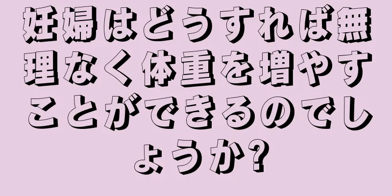 妊婦はどうすれば無理なく体重を増やすことができるのでしょうか?