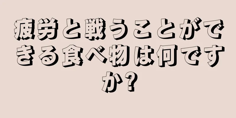 疲労と戦うことができる食べ物は何ですか?