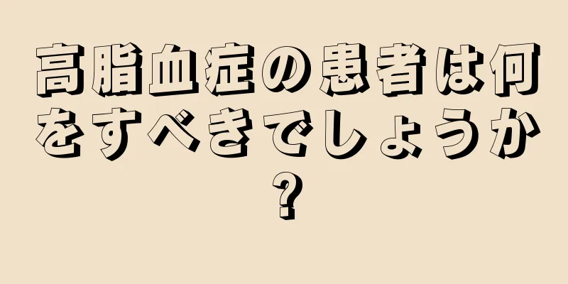 高脂血症の患者は何をすべきでしょうか?