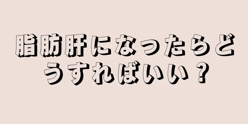 脂肪肝になったらどうすればいい？