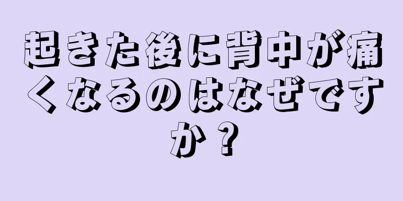 起きた後に背中が痛くなるのはなぜですか？