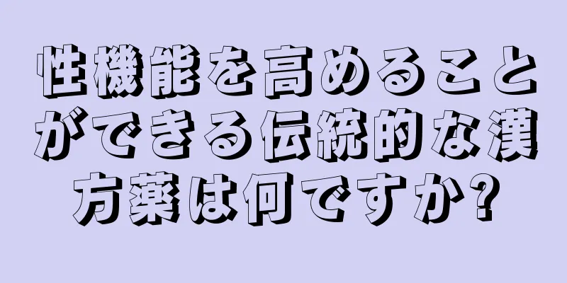 性機能を高めることができる伝統的な漢方薬は何ですか?