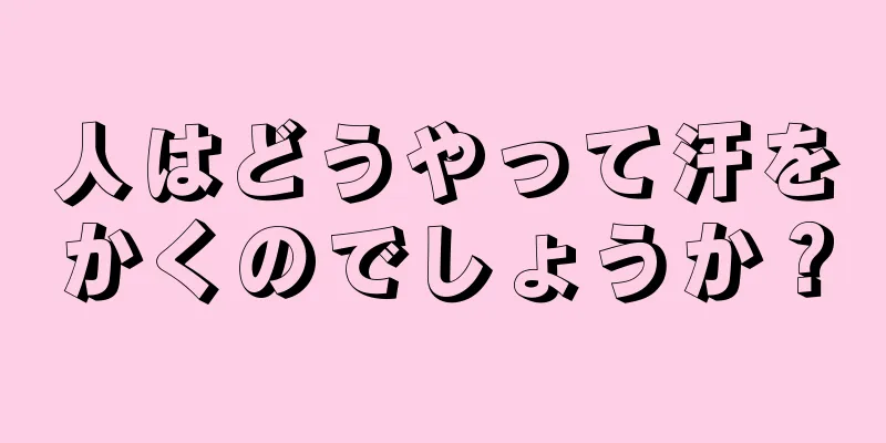 人はどうやって汗をかくのでしょうか？