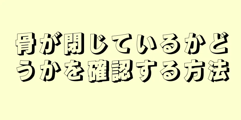 骨が閉じているかどうかを確認する方法