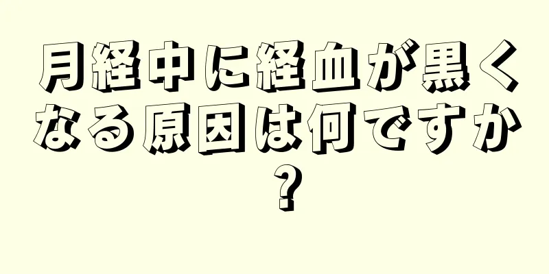 月経中に経血が黒くなる原因は何ですか？