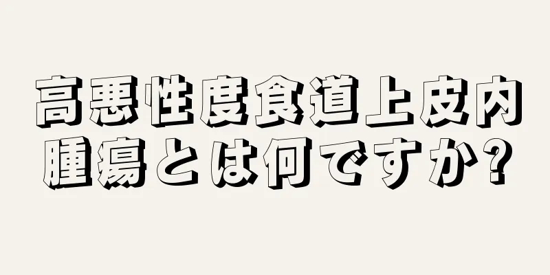 高悪性度食道上皮内腫瘍とは何ですか?