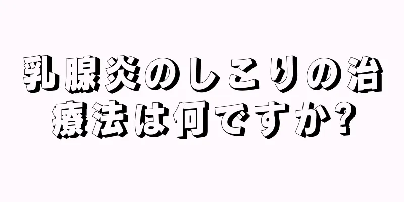 乳腺炎のしこりの治療法は何ですか?