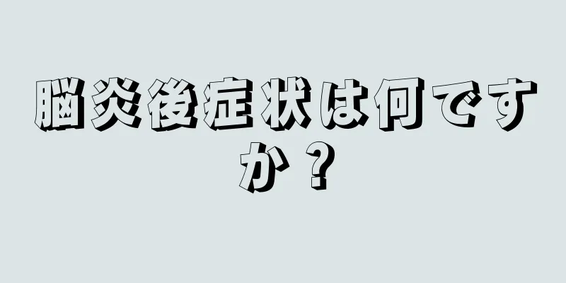 脳炎後症状は何ですか？