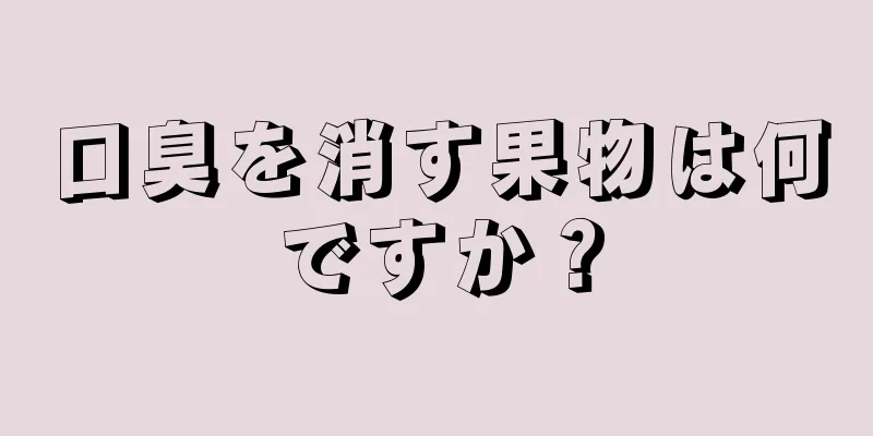 口臭を消す果物は何ですか？