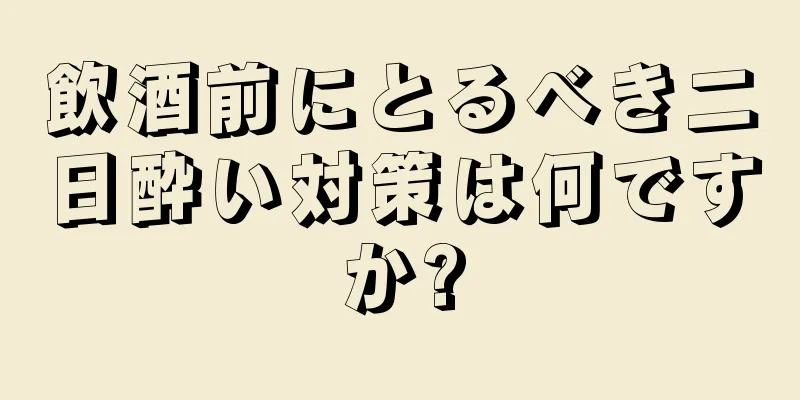 飲酒前にとるべき二日酔い対策は何ですか?