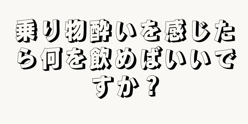 乗り物酔いを感じたら何を飲めばいいですか？