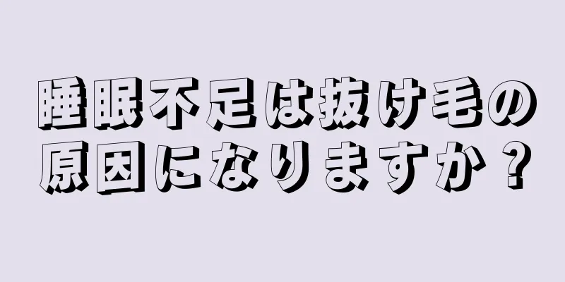 睡眠不足は抜け毛の原因になりますか？