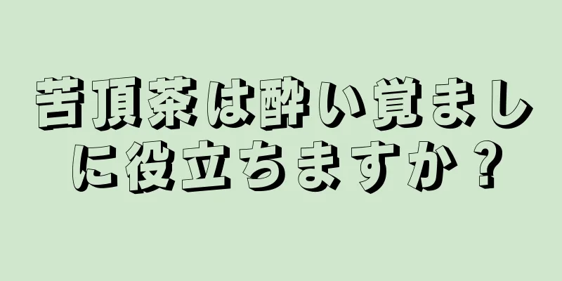 苦頂茶は酔い覚ましに役立ちますか？