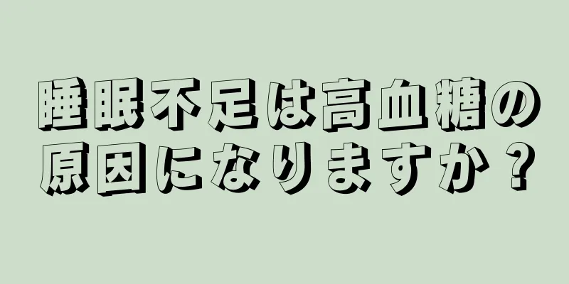 睡眠不足は高血糖の原因になりますか？