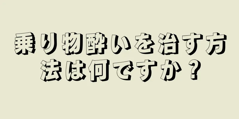 乗り物酔いを治す方法は何ですか？