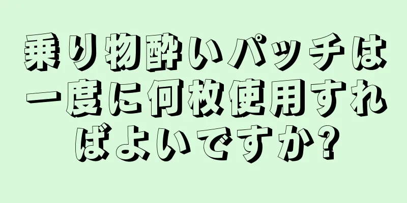 乗り物酔いパッチは一度に何枚使用すればよいですか?