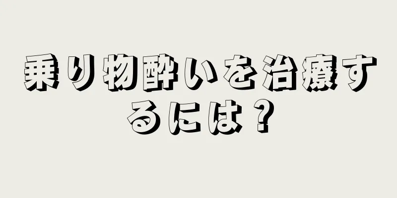 乗り物酔いを治療するには？