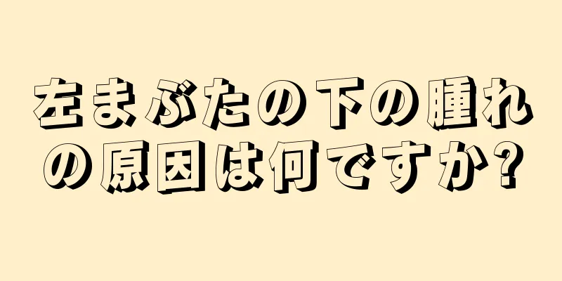 左まぶたの下の腫れの原因は何ですか?