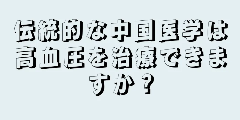 伝統的な中国医学は高血圧を治療できますか？