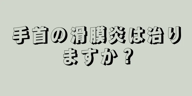 手首の滑膜炎は治りますか？