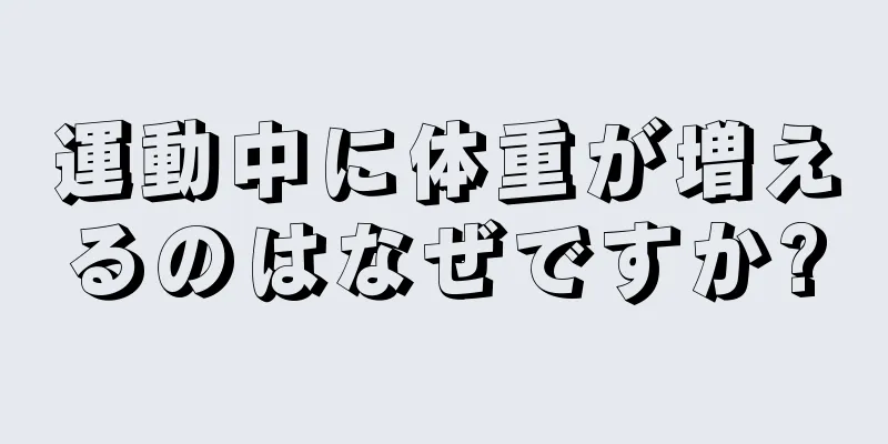 運動中に体重が増えるのはなぜですか?