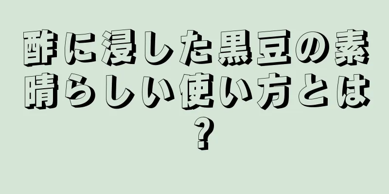 酢に浸した黒豆の素晴らしい使い方とは？