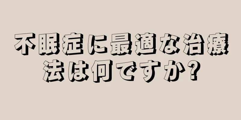 不眠症に最適な治療法は何ですか?