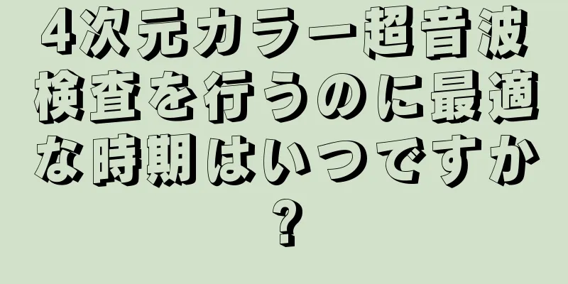 4次元カラー超音波検査を行うのに最適な時期はいつですか?