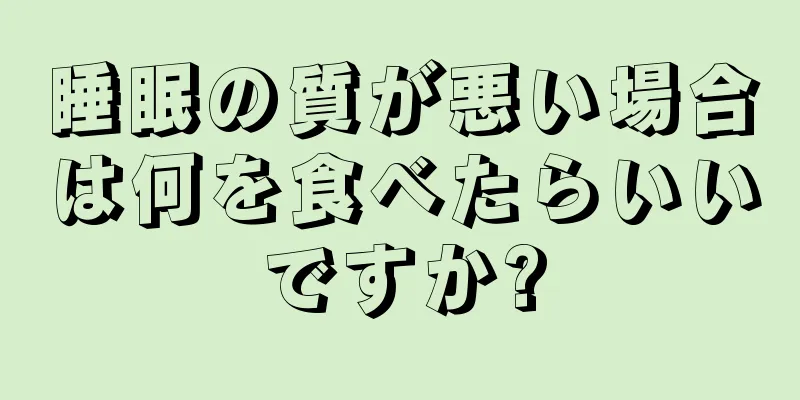 睡眠の質が悪い場合は何を食べたらいいですか?