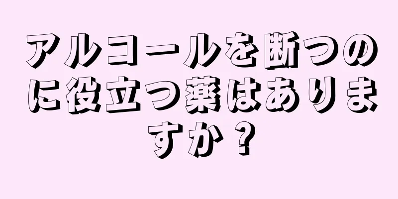 アルコールを断つのに役立つ薬はありますか？