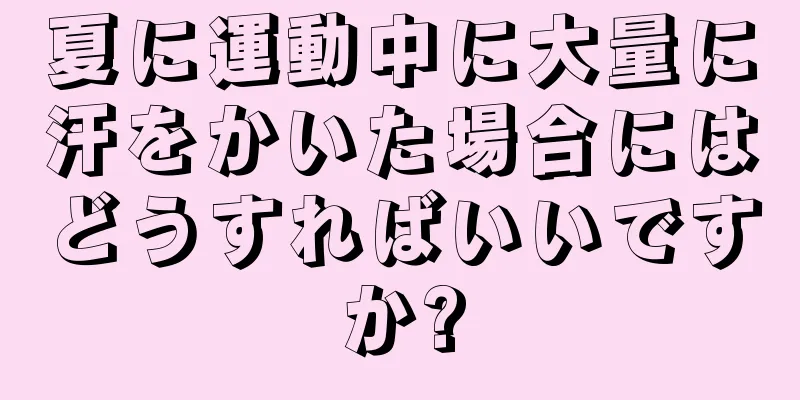 夏に運動中に大量に汗をかいた場合にはどうすればいいですか?