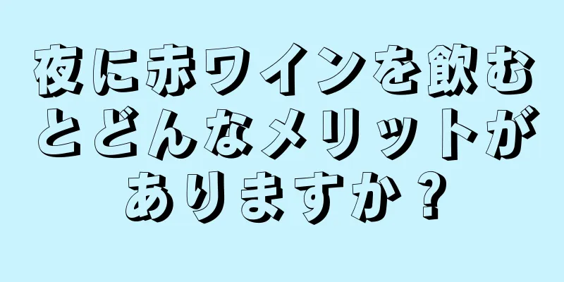 夜に赤ワインを飲むとどんなメリットがありますか？